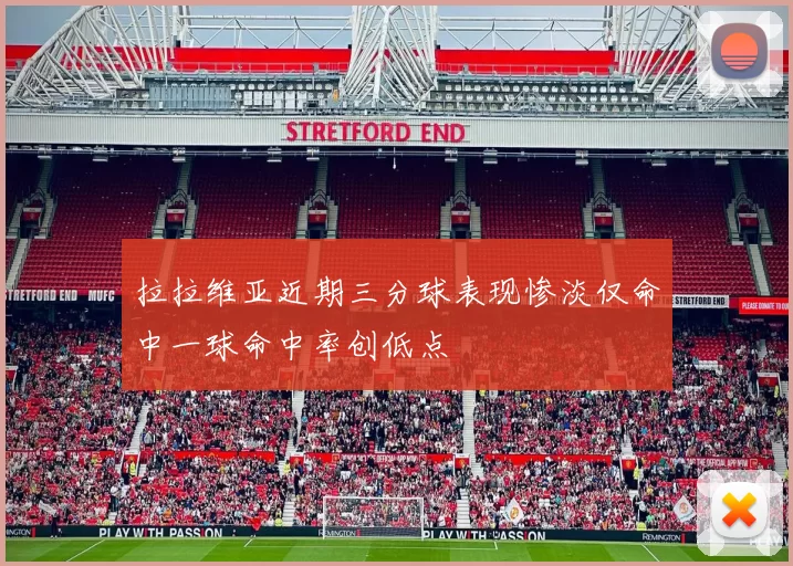 拉拉维亚近期三分球表现惨淡仅命中一球命中率创低点
