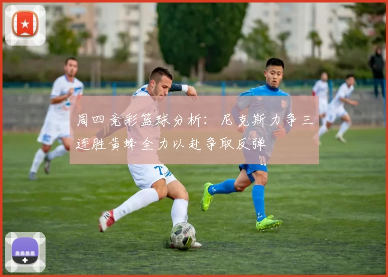周四竞彩篮球分析：尼克斯力争三连胜黄蜂全力以赴争取反弹