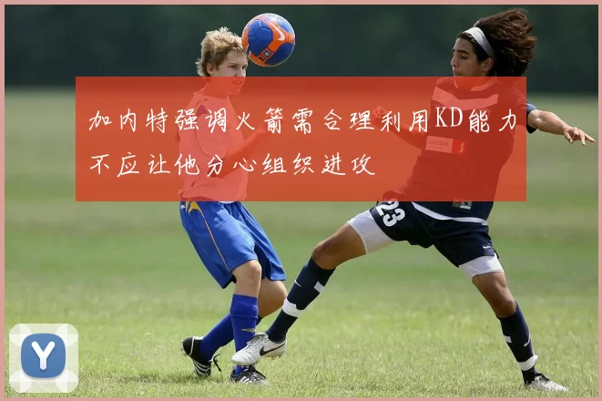 加内特强调火箭需合理利用KD能力不应让他分心组织进攻