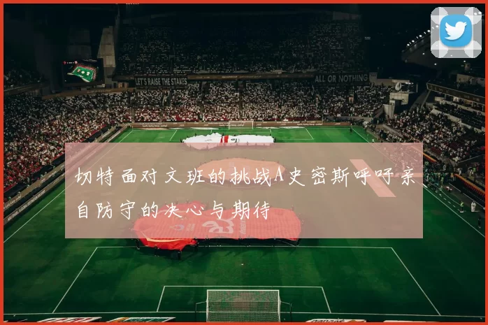 切特面对文班的挑战A史密斯呼吁亲自防守的决心与期待
