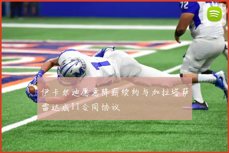 伊卡尔迪愿意降薪续约与加拉塔萨雷达成11合同协议