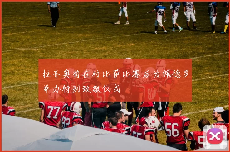 拉齐奥将在对比萨比赛后为佩德罗举办特别致敬仪式