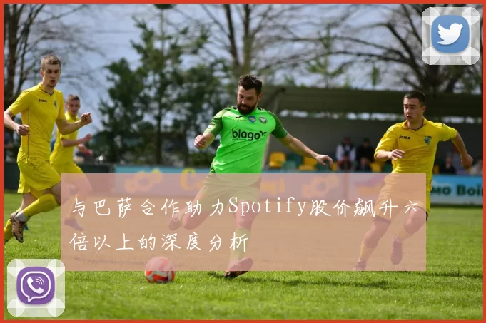 与巴萨合作助力Spotify股价飙升六倍以上的深度分析