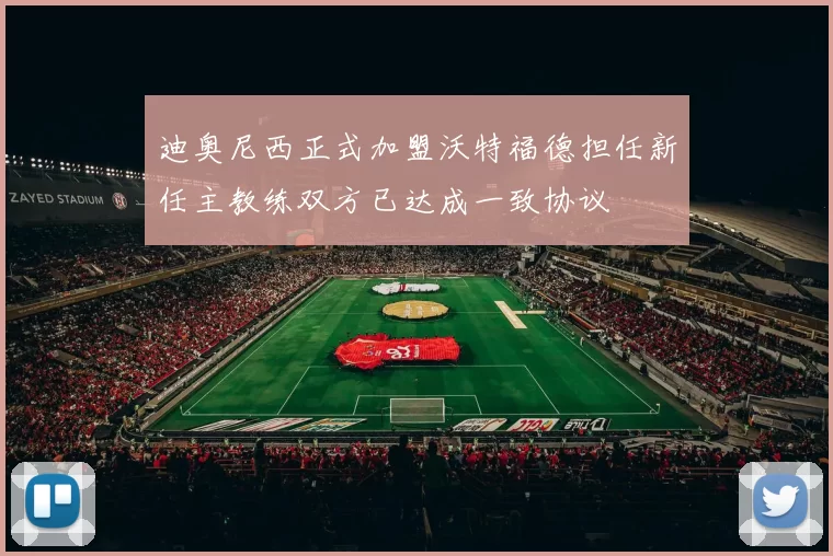 迪奥尼西正式加盟沃特福德担任新任主教练双方已达成一致协议