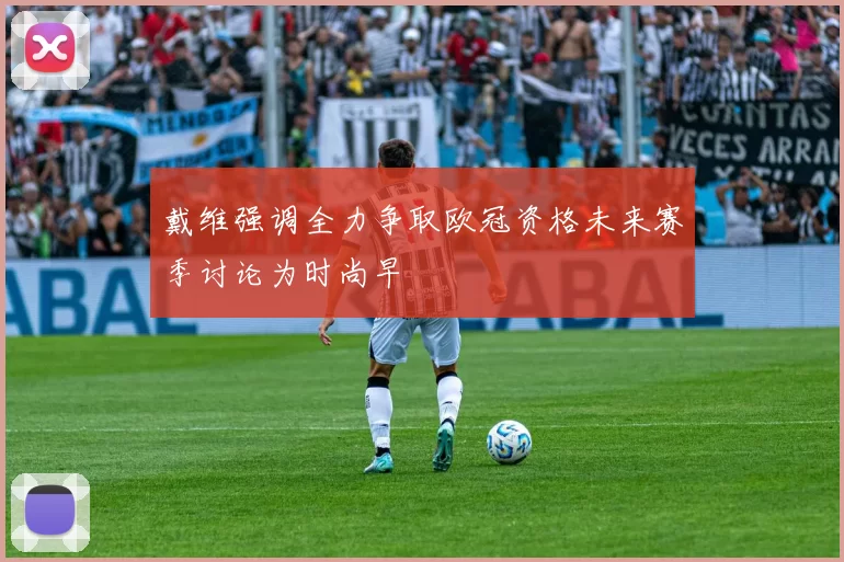 戴维强调全力争取欧冠资格未来赛季讨论为时尚早