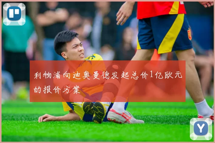 利物浦向迪奥曼德发起总价1亿欧元的报价方案