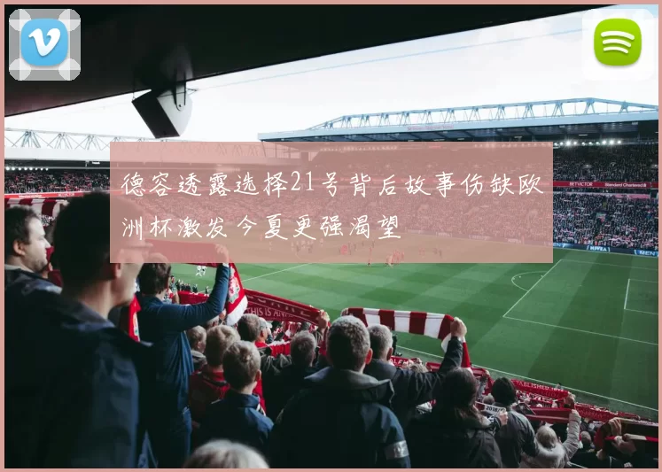 德容透露选择21号背后故事伤缺欧洲杯激发今夏更强渴望