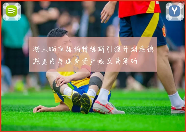 湖人瞄准赫伯特琼斯引援计划范德彪克内与选秀资产成交易筹码