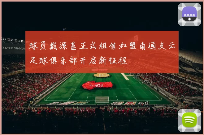 球员戴源基正式租借加盟南通支云足球俱乐部开启新征程